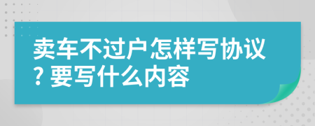 卖车不过户怎样写协议? 要写什么内容