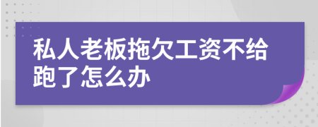 私人老板拖欠工资不给跑了怎么办