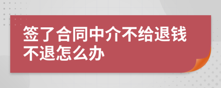 签了合同中介不给退钱不退怎么办