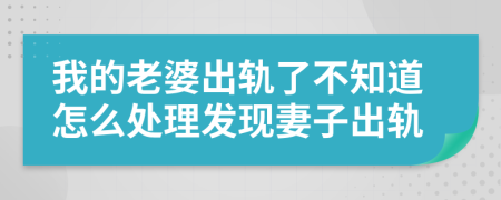 我的老婆出轨了不知道怎么处理发现妻子出轨