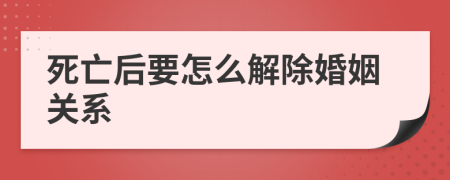 死亡后要怎么解除婚姻关系