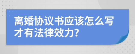 离婚协议书应该怎么写才有法律效力？