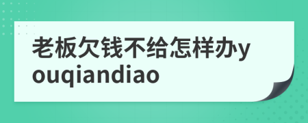 老板欠钱不给怎样办youqiandiao