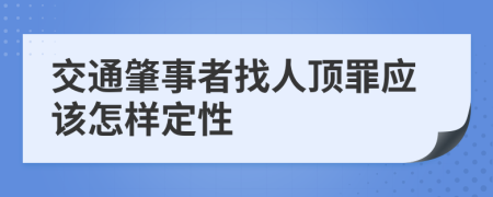 交通肇事者找人顶罪应该怎样定性