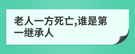 老人一方死亡,谁是第一继承人