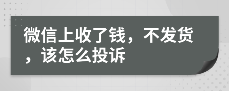 微信上收了钱，不发货，该怎么投诉