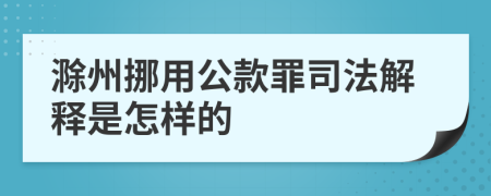 滁州挪用公款罪司法解释是怎样的