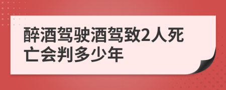 醉酒驾驶酒驾致2人死亡会判多少年