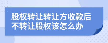 股权转让转让方收款后不转让股权该怎么办