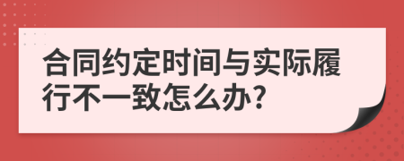 合同约定时间与实际履行不一致怎么办?