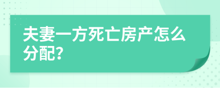 夫妻一方死亡房产怎么分配？