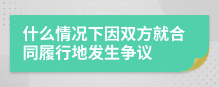 什么情况下因双方就合同履行地发生争议