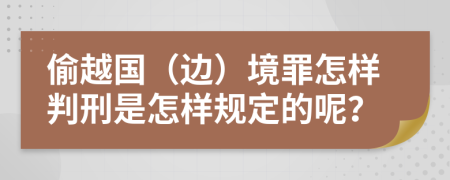 偷越国（边）境罪怎样判刑是怎样规定的呢？