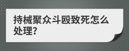 持械聚众斗殴致死怎么处理？