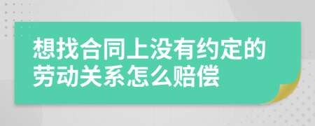 想找合同上没有约定的劳动关系怎么赔偿