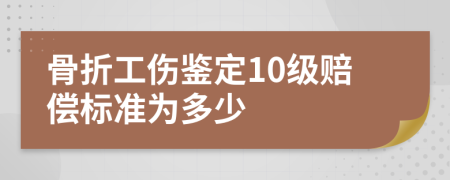 骨折工伤鉴定10级赔偿标准为多少