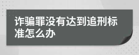 诈骗罪没有达到追刑标准怎么办