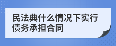 民法典什么情况下实行债务承担合同