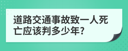 道路交通事故致一人死亡应该判多少年?