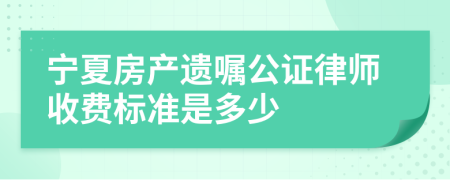 宁夏房产遗嘱公证律师收费标准是多少