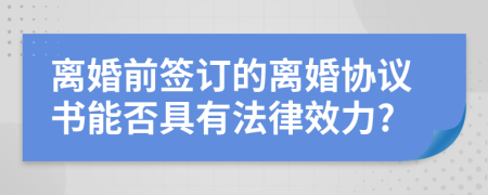 离婚前签订的离婚协议书能否具有法律效力?