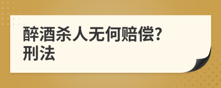 醉酒杀人无何赔偿? 刑法