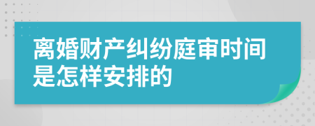 离婚财产纠纷庭审时间是怎样安排的
