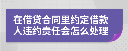 在借贷合同里约定借款人违约责任会怎么处理