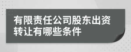 有限责任公司股东出资转让有哪些条件