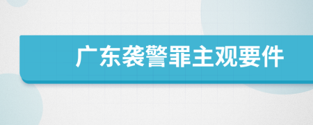 广东袭警罪主观要件