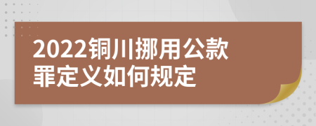 2022铜川挪用公款罪定义如何规定