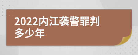 2022内江袭警罪判多少年