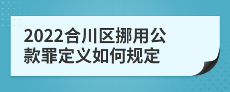 2022合川区挪用公款罪定义如何规定
