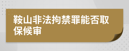 鞍山非法拘禁罪能否取保候审