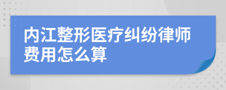 内江整形医疗纠纷律师费用怎么算