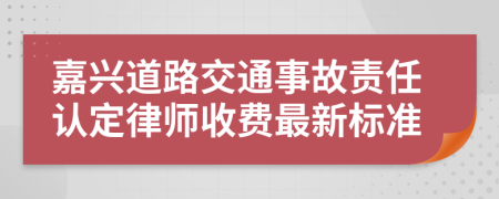 嘉兴道路交通事故责任认定律师收费最新标准