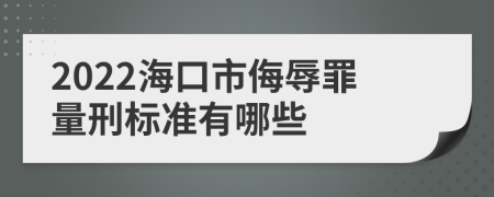 2022海口市侮辱罪量刑标准有哪些