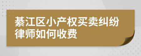 綦江区小产权买卖纠纷律师如何收费