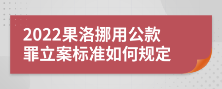 2022果洛挪用公款罪立案标准如何规定
