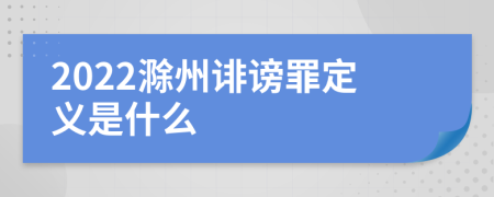 2022滁州诽谤罪定义是什么