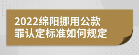 2022绵阳挪用公款罪认定标准如何规定