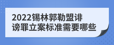 2022锡林郭勒盟诽谤罪立案标准需要哪些