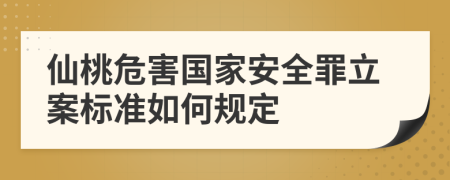 仙桃危害国家安全罪立案标准如何规定