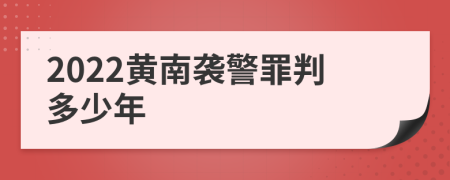 2022黄南袭警罪判多少年