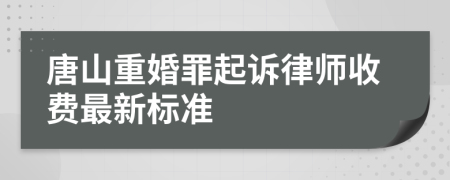 唐山重婚罪起诉律师收费最新标准