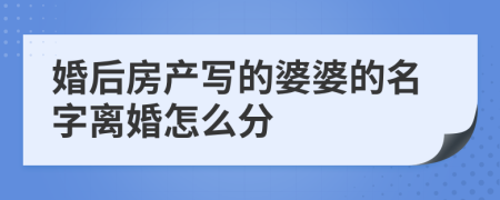 婚后房产写的婆婆的名字离婚怎么分