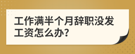 工作满半个月辞职没发工资怎么办？