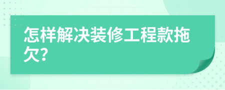 怎样解决装修工程款拖欠？