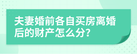 夫妻婚前各自买房离婚后的财产怎么分？