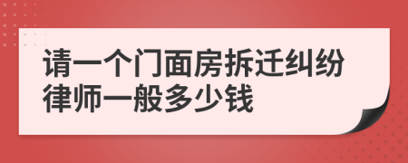 请一个门面房拆迁纠纷律师一般多少钱